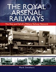 The royal arsenal railways. The Rise and Fall of a Military Railway Network cover image