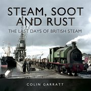 Steam, soot and rust. The Last Days of British Steam cover image