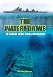 The watery grave : the life and death of HMS Manchester cover image