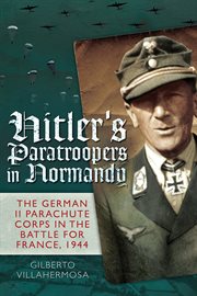 Hitler's paratroopers in Normandy : the German II Parachute Corps in the battle for France, 1944 cover image