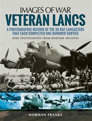 Veteran lancs. A Photographic Record of the 35 RAF Lancasters that Each Completed One Hundred Sorties cover image