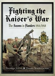 Fighting the Kaiser's War : the Saxons in Flanders 1914-1918 cover image