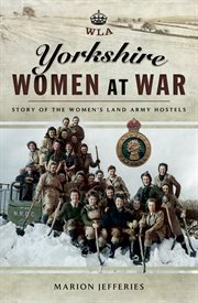 Yorkshire women at war : story of the Women's Land Army hostels cover image