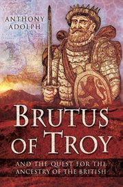 Brutus of Troy : and the quest for the ancestry of the British cover image