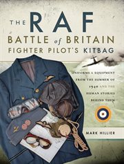 The raf battle of britain fighter pilot's kitbag. Uniforms & Equipment from the Summer of 1940 and the Human Stories Behind Them cover image