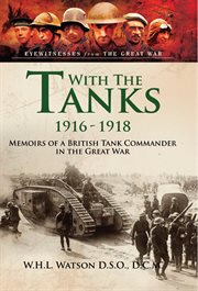 With the tanks 1916-1918 : memoirs of a British tank commander in the Great War cover image