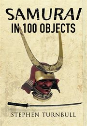 The samurai in 100 objects. The Fascinating World of the Samurai as Seen Through Arms and Armour, Places and Images cover image