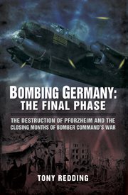 Bombing germany: the final phase. The Destruction of Pforzhelm and the Closing Months of Bomber Command's War cover image