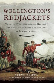 Wellington's redjackets. The 45h (Nottinghamshire) Regiment on Campaign in South America and the Peninsula, 1805-14 cover image
