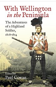 With wellington in the peninsula. The Adventures of a Highland Soldier, 1808–1814 cover image