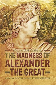 The madness of alexander the great. And the Myth of Military Genius cover image
