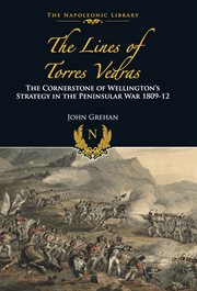 The lines of Torres Vedras : the cornerstone of Wellington's strategy in the Peninsular War, 1809-1812 cover image