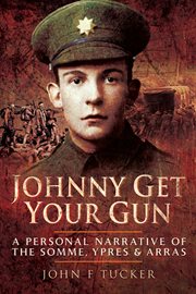 Johnny get your gun : a personal narrative of the Somme, Ypres and Arras cover image