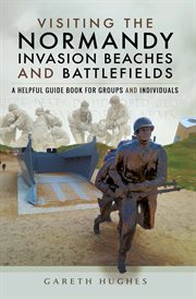 Visiting the normandy invasion beaches and battlefields. A Helpful Guide Book for Groups and Individuals cover image