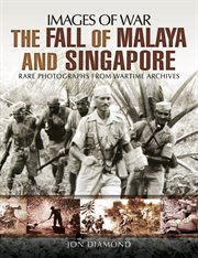 The fall of Malaya and Singapore : rare photographs from wartime archives cover image
