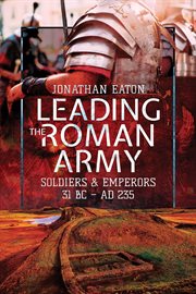 Leading the Roman Army : soldiers & emperors, 31 BC - AD 235 cover image