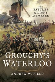 Grouchy's waterloo. The Battles of Ligny and Wavre cover image