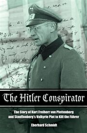 The Hitler conspirator : the story of Kurt Freiherr von Plettenberg and Stauffenberg's Valkyrie plot to kill the führer cover image