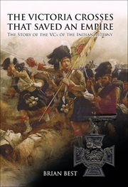 The victoria crosses that saved an empire. The Story of the VCs of the Indian Mutiny cover image