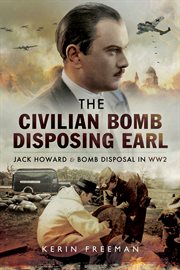 The civilian bomb disposing earl : Jack Howard and bomb disposal in WWII cover image