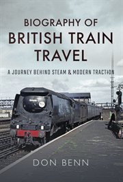 Biography of British train travel : a journey behind steam and modern traction cover image