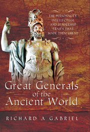 Great generals of the ancient world : the personality, intellectual and leadership traits that made them great cover image