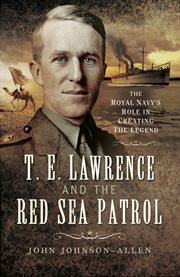 T.e. lawrence and the red sea patrol. The Royal Navy's Role in Creating the Legend cover image