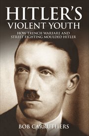 Hitler's Violent Youth : How Trench Warfare and Street Fighting Shaped Hitler cover image