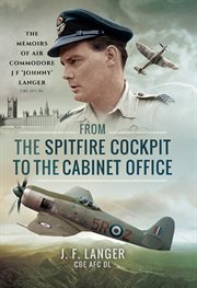 From the spitfire cockpit to the cabinet office. The Memoirs of Air Commodore J F 'Johnny Langer CBE AFC DL cover image