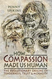 How compassion made us human : the evolutionary origins of tenderness, trust and morality cover image