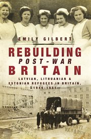 Rebuilding post-war britain. Latvian, Lithuanian and Estonian Refugees in Britain, 1946–51 cover image