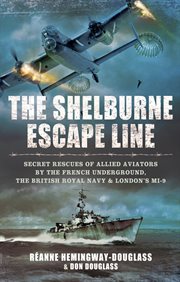 The Shelburne escape line : secret rescues of allied aviators by the French Underground, the British Royal Navy & London's MI-9 cover image