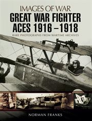 Great war fighter aces, 1916–1918. Rare Photographs from Wartime Archives cover image