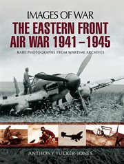 The Eastern front air war 1941-1945 : rare photographs from wartime archives cover image