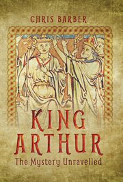 King Arthur : the Mystery Unravelled cover image