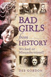 BAD GIRLS FROM HISTORY : wicked or misunderstood? cover image