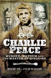 Charlie Peace : murder, mayhem and the master of disguise cover image