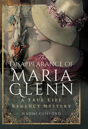 The disapperance of Maria Glenn : a true life regency mystery cover image