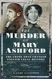 The murder of Mary Ashford : the crime that changed English legal history : the identity of the killer finally revealed cover image