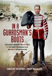 In a guardsmans boots. A Boy Soldiers Adventures from the Streets of 1920s Dublin to Buckingham Palace, WWII and the Egypti cover image