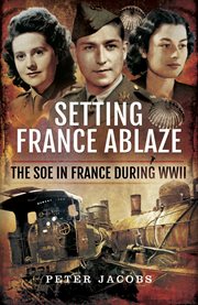 Setting France ablaze : the SOE in France during WWII cover image