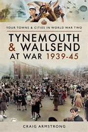 Tynemouth and wallsend at war, 1939–45 cover image