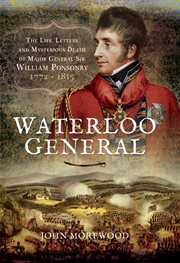 Waterloo general. The Life, Letters and Mysterious Death of Major General Sir William Ponsonby 1772–1815 cover image