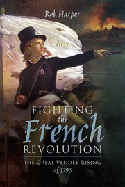 Fighting the French Revolution : the Great Vendée Rising of 1793 cover image