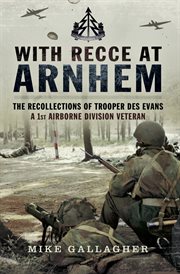 With recce at arnhem. The Recollections of a 1st Airborne Division Veteran: Des Evans cover image