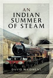 An Indian summer of steam : railway travel in the United Kingdom and abroad 1962-2013 cover image