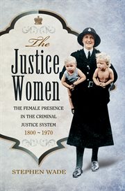 The Justice Women: The Female Presence in the Criminal Justice System 1800-1970 cover image