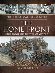 The great war illustrated - the home front. Final Blows and the Year of Victory cover image