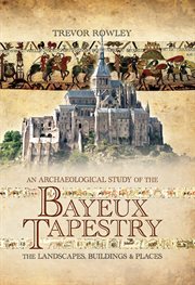 An Archaeological Study of the Bayeux Tapestry : The Landscapes, Buildings and Places cover image