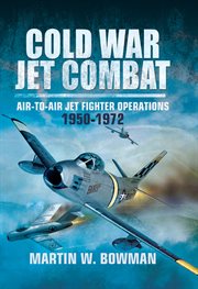 Cold war jet combat. Air-to-Air Jet Fighter Operations, 1950–1972 cover image